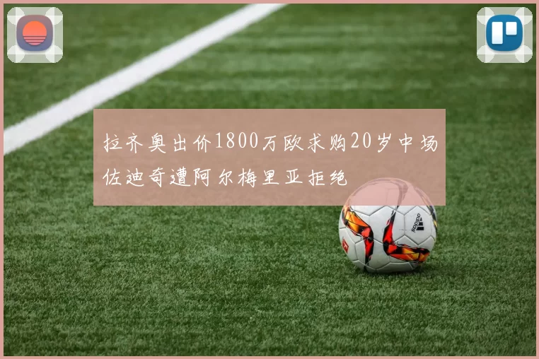 拉齐奥出价1800万欧求购20岁中场佐迪奇遭阿尔梅里亚拒绝
