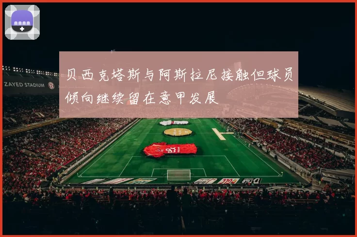 贝西克塔斯与阿斯拉尼接触但球员倾向继续留在意甲发展