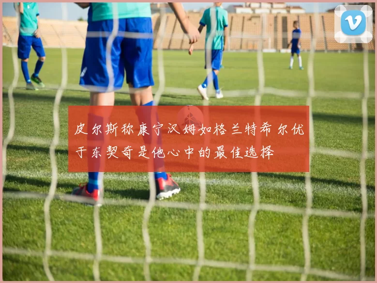 皮尔斯称康宁汉姆如格兰特希尔优于东契奇是他心中的最佳选择